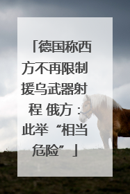 德国称西方不再限制援乌武器射程 俄方：此举“相当危险”