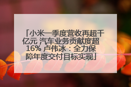 小米一季度营收再超千亿元 汽车业务贡献度超16% 卢伟冰：全力保障年度交付目标实现