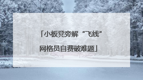 小板凳旁解“飞线” 网格员自费破难题