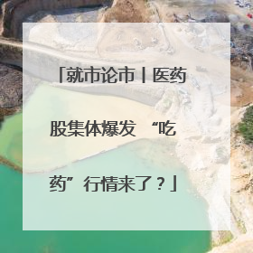 就市论市丨医药股集体爆发 “吃药”行情来了？
