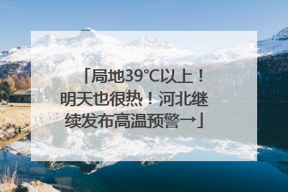 局地39℃以上！明天也很热！河北继续发布高温预警→