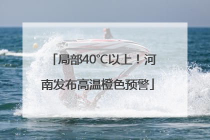 局部40℃以上!河南发布高温橙色预警