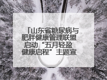 山东省糖尿病与肥胖健康管理联盟启动“五月轻盈 健康启程”主题宣传月活动