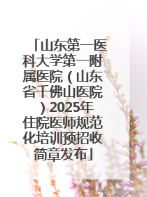 山东第一医科大学第一附属医院（山东省千佛山医院）2025年住院医师规范化培训预招收简章发布