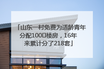 山东一村免费为适龄青年分配100㎡楼房，16年来累计分了218套