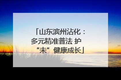山东滨州沾化：多元精准普法 护“未”健康成长