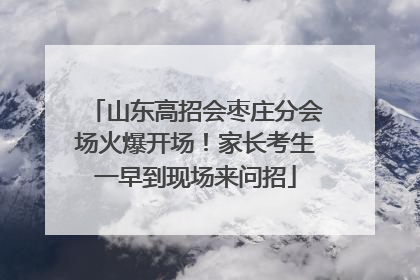 山东高招会枣庄分会场火爆开场！家长考生一早到现场来问招