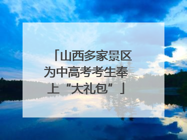 山西多家景区为中高考考生奉上“大礼包”