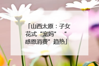 山西太原：子女花式“宠妈” “感恩消费”趋热