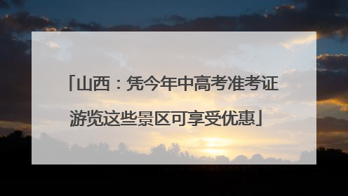 山西：凭今年中高考准考证 游览这些景区可享受优惠