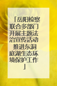 岳阳检察联合多部门开展主题法治宣传活动 推进东洞庭湖生态环境保护工作