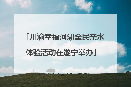 川渝幸福河湖全民亲水体验活动在遂宁举办