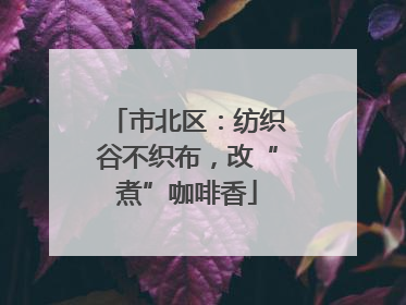 市北区：纺织谷不织布，改“煮”咖啡香