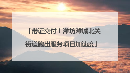 带证交付！潍坊潍城北关街道跑出服务项目加速度