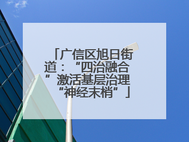 广信区旭日街道：“四治融合”激活基层治理“神经末梢”