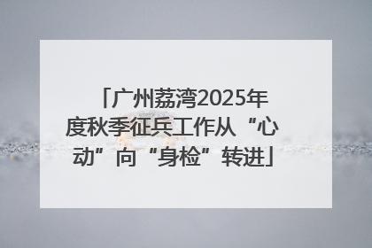 广州荔湾2025年度秋季征兵工作从“心动”向“身检”转进