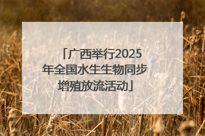 广西举行2025年全国水生生物同步增殖放流活动