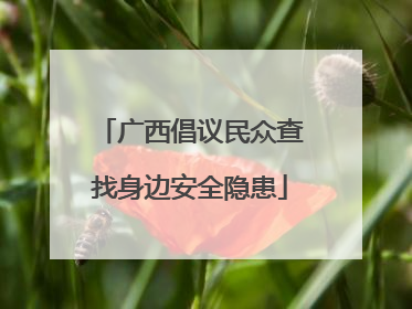 广西倡议民众查找身边安全隐患