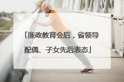 廉政教育会后，省领导配偶、子女先后表态