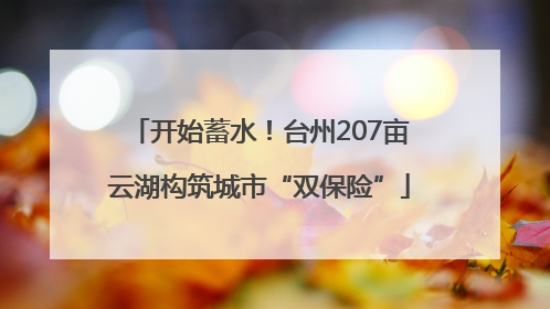 开始蓄水！台州207亩云湖构筑城市“双保险”