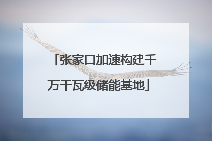 张家口加速构建千万千瓦级储能基地