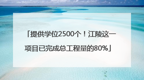 提供学位2500个！江陵这一项目已完成总工程量的80%