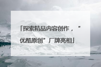 探索精品内容创作，“优酷原创”厂牌亮相