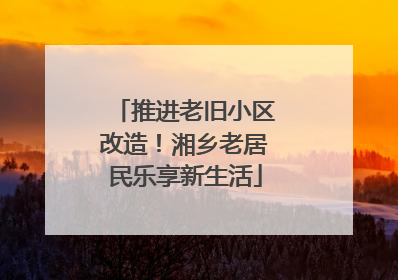 推进老旧小区改造！湘乡老居民乐享新生活