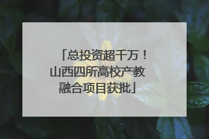 总投资超千万！山西四所高校产教融合项目获批