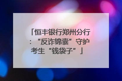 恒丰银行郑州分行：“反诈锦囊”守护考生“钱袋子”