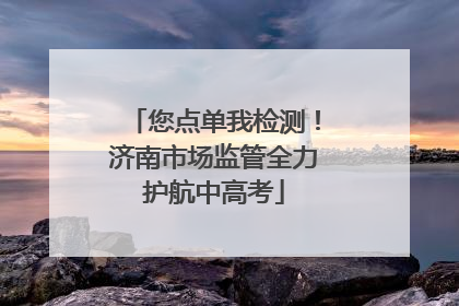 您点单我检测！济南市场监管全力护航中高考