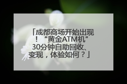 成都商场开始出现！“黄金ATM机”30分钟自助回收、变现，体验如何？