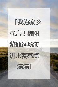 我为家乡代言！绵阳游仙这场演讲比赛亮点满满