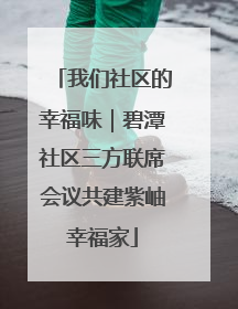 我们社区的幸福味｜碧潭社区三方联席会议共建紫岫幸福家