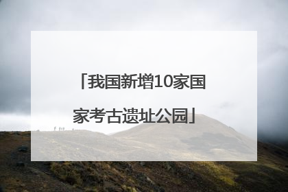 我国新增10家国家考古遗址公园