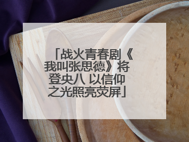 战火青春剧《我叫张思德》将登央八 以信仰之光照亮荧屏