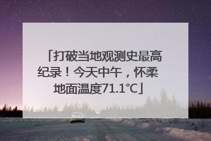 打破当地观测史最高纪录！今天中午，怀柔地面温度71.1℃