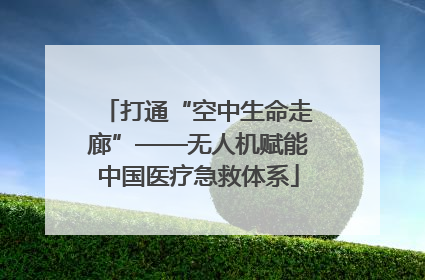 打通“空中生命走廊”——无人机赋能中国医疗急救体系