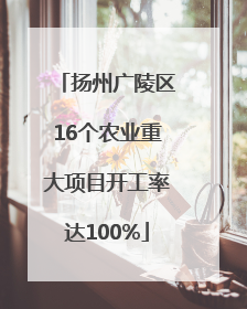 扬州广陵区16个农业重大项目开工率达100%