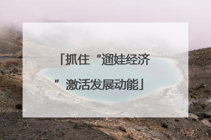 抓住“遛娃经济”激活发展动能