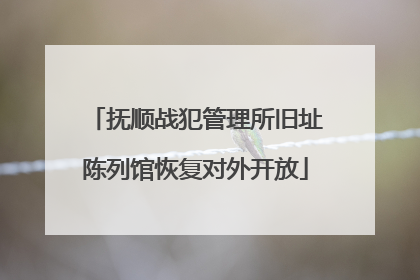 抚顺战犯管理所旧址陈列馆恢复对外开放