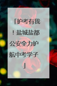 护考有我！盐城盐都公安全力护航中考学子