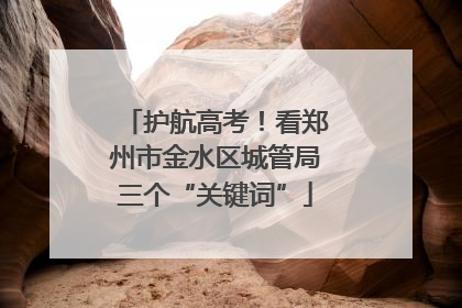 护航高考！看郑州市金水区城管局三个“关键词”