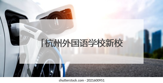 杭州外国语学校新校区来了，选址公布！