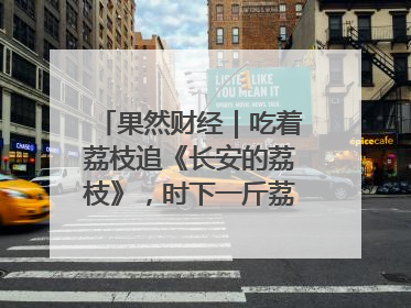 果然财经｜吃着荔枝追《长安的荔枝》，时下一斤荔枝多少钱