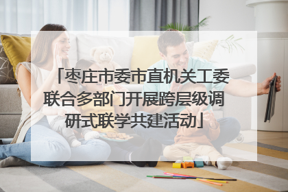 枣庄市委市直机关工委联合多部门开展跨层级调研式联学共建活动