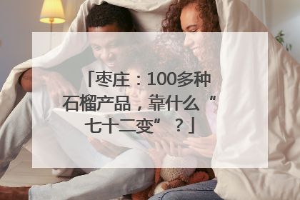 枣庄：100多种石榴产品，靠什么“七十二变”？