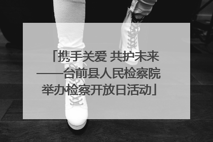 携手关爱 共护未来——台前县人民检察院举办检察开放日活动