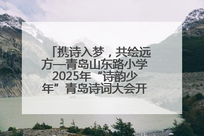 携诗入梦，共绘远方—青岛山东路小学2025年“诗韵少年”青岛诗词大会开幕畅游诗词之海