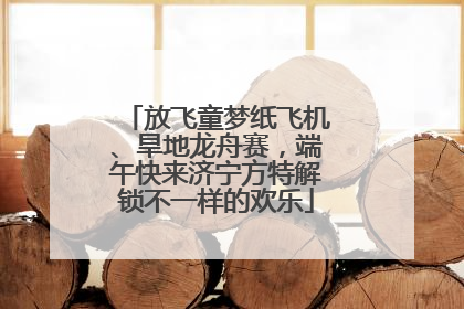 放飞童梦纸飞机、旱地龙舟赛，端午快来济宁方特解锁不一样的欢乐